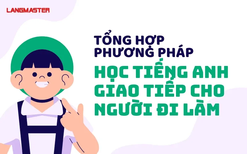 TỔNG HỢP PHƯƠNG PHÁP HỌC TIẾNG ANH GIAO TIẾP CHO NGƯỜI ĐI LÀM